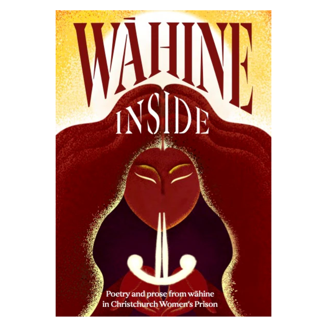 Wāhine Inside: Poetry and prose from wāhine in Christchurch Women's Prison